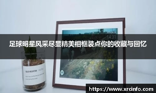 足球明星风采尽显精美相框装点你的收藏与回忆