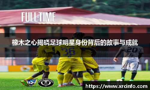 橡木之心揭晓足球明星身份背后的故事与成就