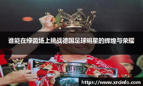 谁能在绿茵场上挑战德国足球明星的辉煌与荣耀