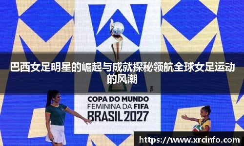巴西女足明星的崛起与成就探秘领航全球女足运动的风潮